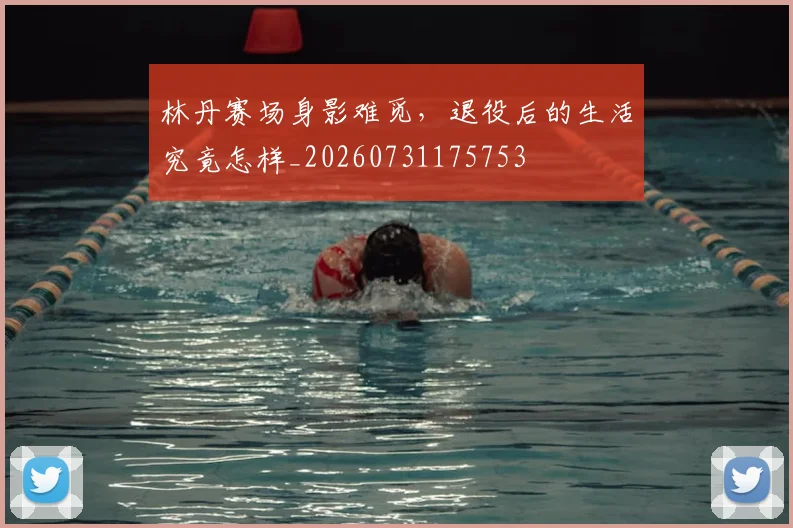 林丹赛场身影难觅，退役后的生活究竟怎样_20260731175753