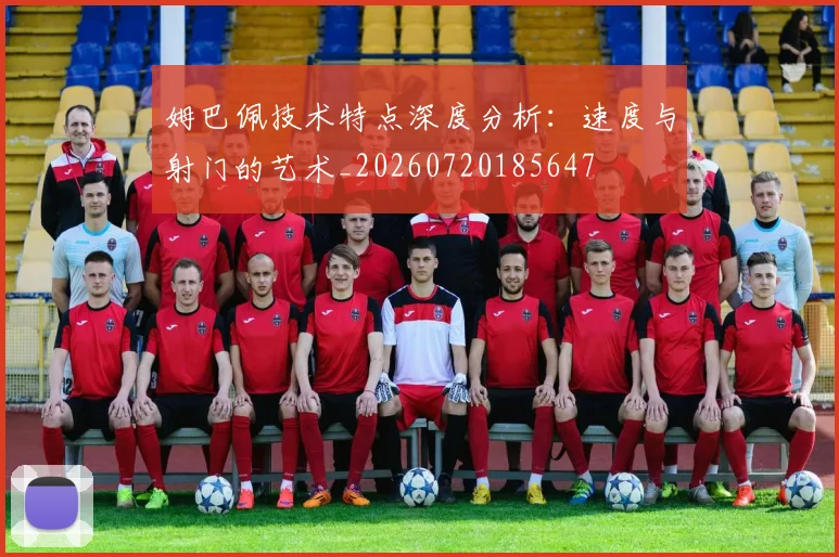 姆巴佩技术特点深度分析：速度与射门的艺术_20260720185647