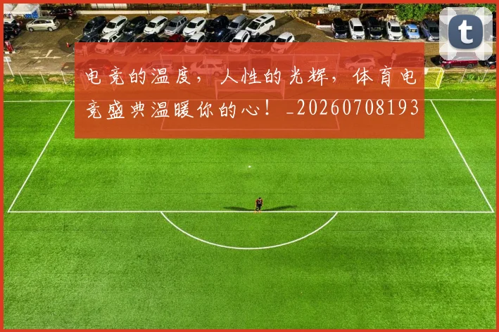 电竞的温度，人性的光辉，体育电竞盛典温暖你的心！_20260708193507