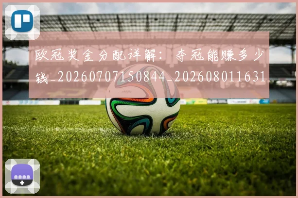欧冠奖金分配详解：夺冠能赚多少钱_20260707150844_20260801163154