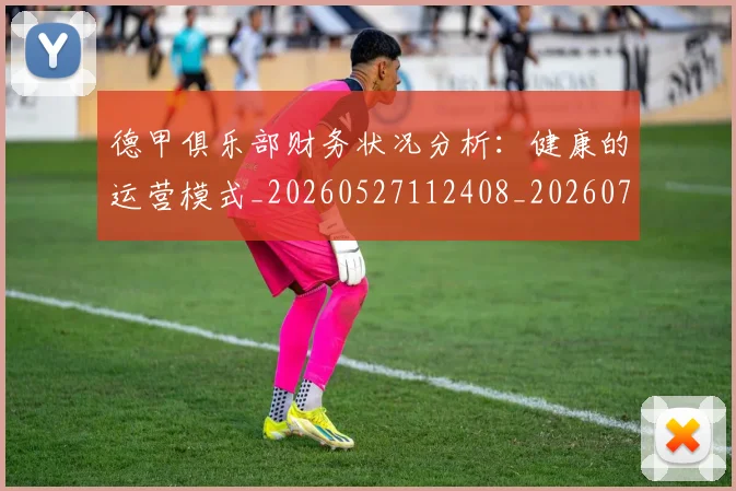 德甲俱乐部财务状况分析：健康的运营模式_20260527112408_20260704172814_20260722160831