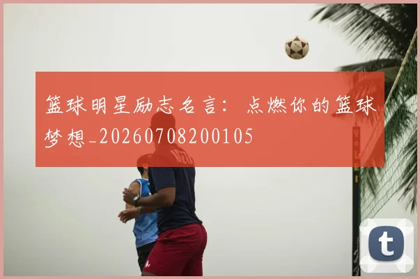 篮球明星励志名言:点燃你的篮球梦想_20260708200105