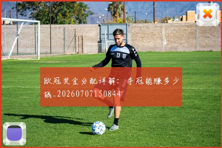 欧冠奖金分配详解：夺冠能赚多少钱_20260707150844