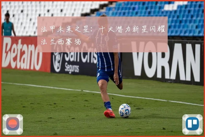 法甲未来之星：十大潜力新星闪耀法兰西赛场