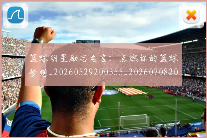 篮球明星励志名言:点燃你的篮球梦想_20260529200355_20260708200107_20260804164503