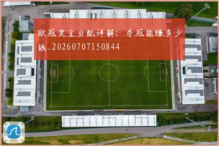 欧冠奖金分配详解：夺冠能赚多少钱_20260707150844