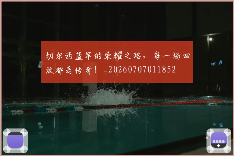 切尔西蓝军的荣耀之路，每一场回放都是传奇！_20260707011852